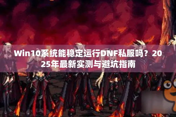 Win10系统能稳定运行DNF私服吗？2025年最新实测与避坑指南