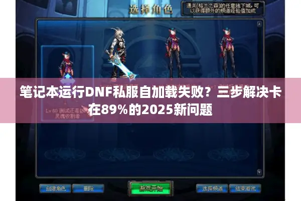 笔记本运行DNF私服自加载失败？三步解决卡在89%的2025新问题