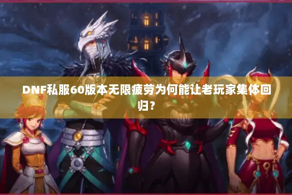 DNF私服60版本无限疲劳为何能让老玩家集体回归？