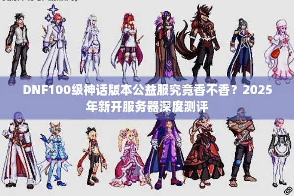 DNF100级神话版本公益服究竟香不香？2025年新开服务器深度测评