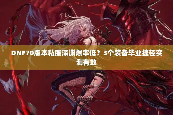 DNF70版本私服深渊爆率低？3个装备毕业捷径实测有效