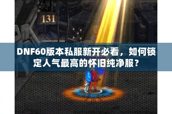 DNF60版本私服新开必看，如何锁定人气最高的怀旧纯净服？
