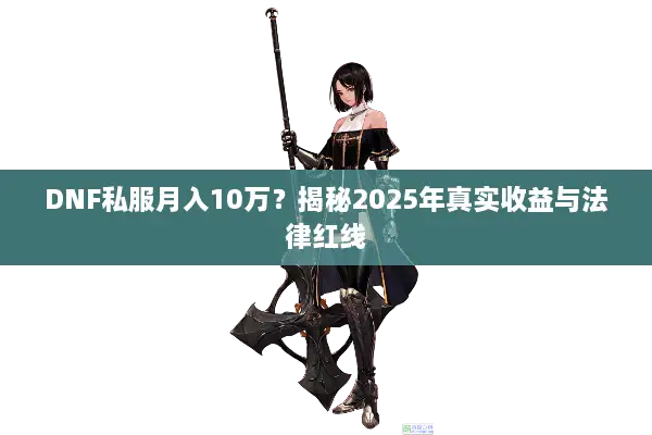 DNF私服月入10万？揭秘2025年真实收益与法律红线