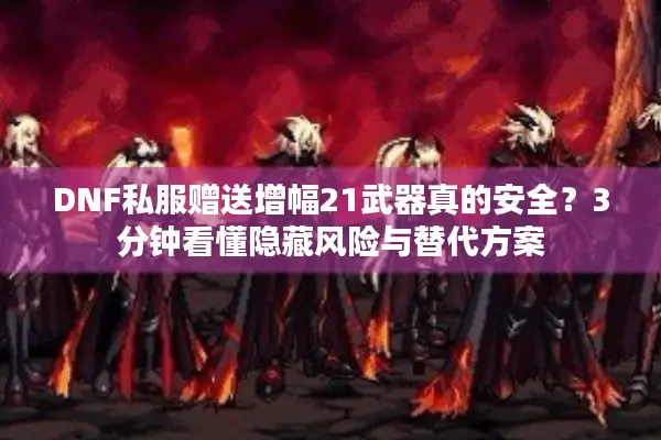 DNF私服赠送增幅21武器真的安全？3分钟看懂隐藏风险与替代方案