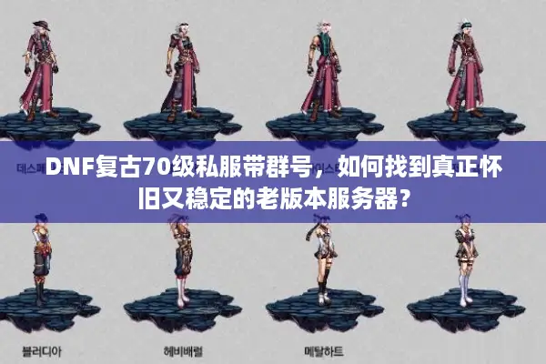 DNF复古70级私服带群号，如何找到真正怀旧又稳定的老版本服务器？