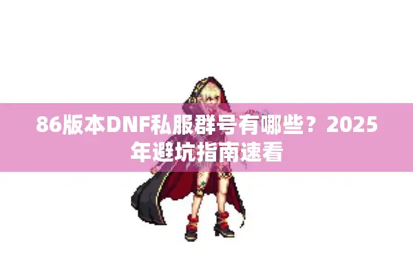86版本DNF私服群号有哪些？2025年避坑指南速看