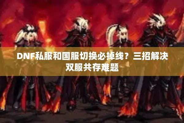DNF私服和国服切换必掉线？三招解决双服共存难题