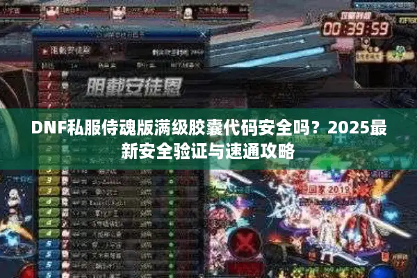 DNF私服侍魂版满级胶囊代码安全吗？2025最新安全验证与速通攻略
