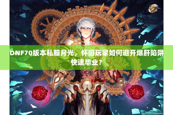 DNF70版本私服月光，怀旧玩家如何避开爆肝陷阱快速毕业？