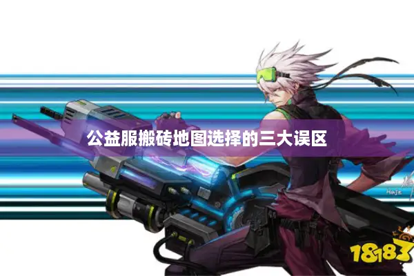 公益服搬砖地图选择的三大误区