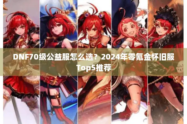 DNF70级公益服怎么选？2024年零氪金怀旧服Top5推荐