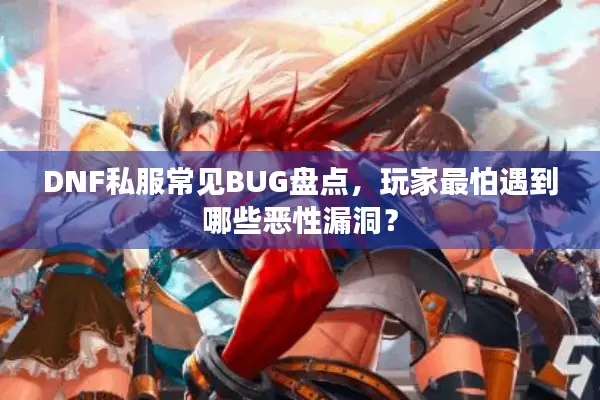 DNF私服常见BUG盘点，玩家最怕遇到哪些恶性漏洞？