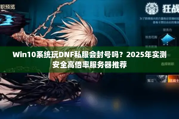 Win10系统玩DNF私服会封号吗？2025年实测安全高倍率服务器推荐
