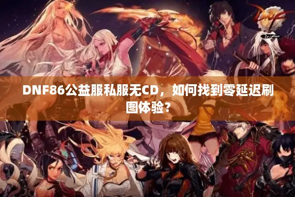 DNF86公益服私服无CD，如何找到零延迟刷图体验？