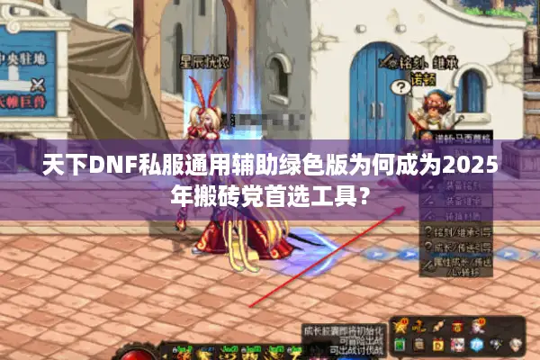 天下DNF私服通用辅助绿色版为何成为2025年搬砖党首选工具？
