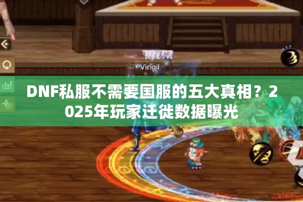 DNF私服不需要国服的五大真相？2025年玩家迁徙数据曝光