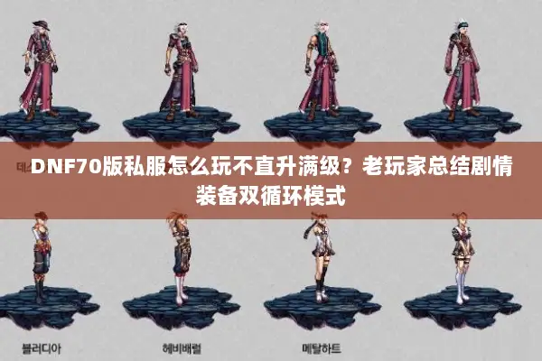 DNF70版私服怎么玩不直升满级？老玩家总结剧情装备双循环模式