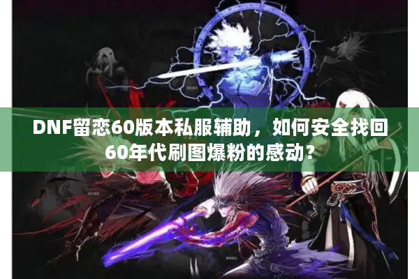 DNF留恋60版本私服辅助，如何安全找回60年代刷图爆粉的感动？