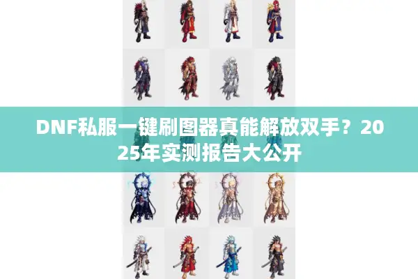 DNF私服一键刷图器真能解放双手？2025年实测报告大公开