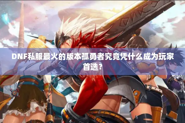 DNF私服最火的版本孤勇者究竟凭什么成为玩家首选？