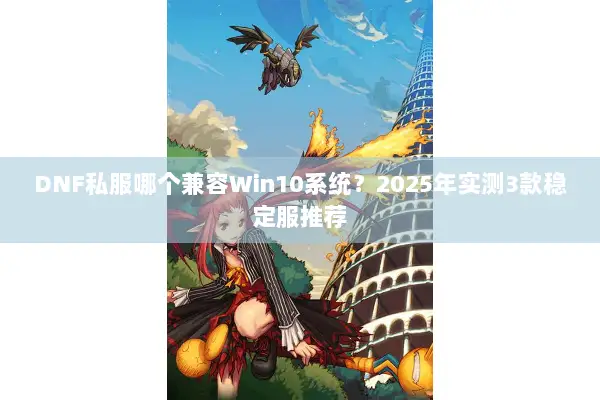 DNF私服哪个兼容Win10系统？2025年实测3款稳定服推荐