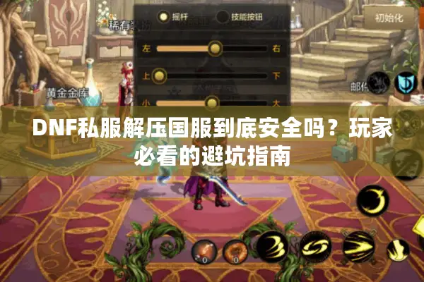 DNF私服解压国服到底安全吗？玩家必看的避坑指南