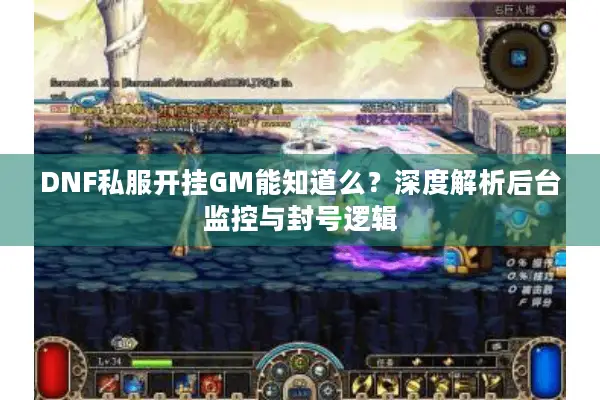 DNF私服开挂GM能知道么？深度解析后台监控与封号逻辑