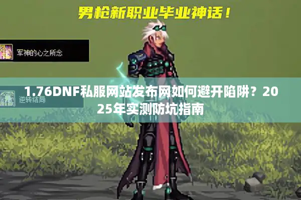 1.76DNF私服网站发布网如何避开陷阱？2025年实测防坑指南