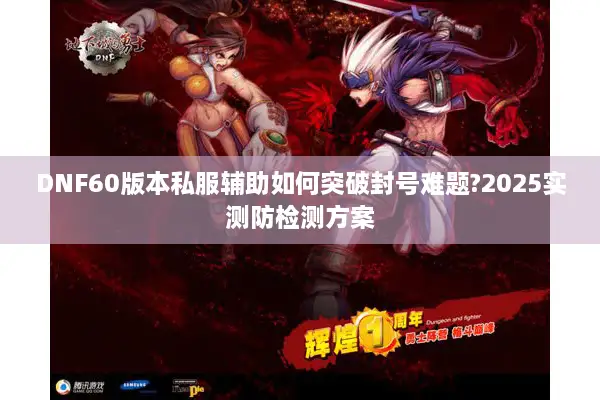 DNF60版本私服辅助如何突破封号难题?2025实测防检测方案
