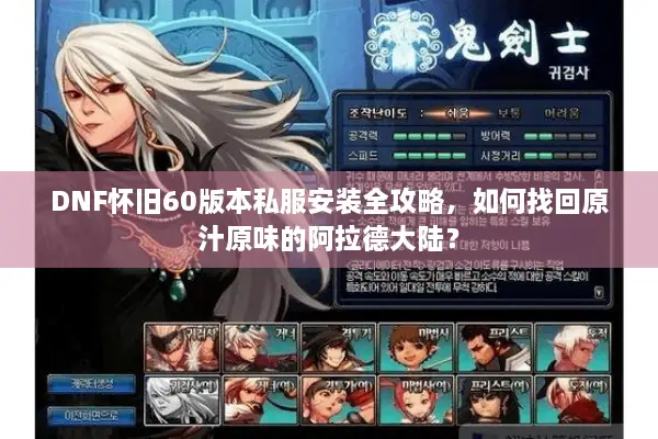 DNF怀旧60版本私服安装全攻略，如何找回原汁原味的阿拉德大陆？