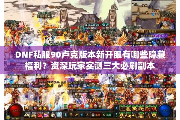 DNF私服90卢克版本新开服有哪些隐藏福利？资深玩家实测三大必刷副本