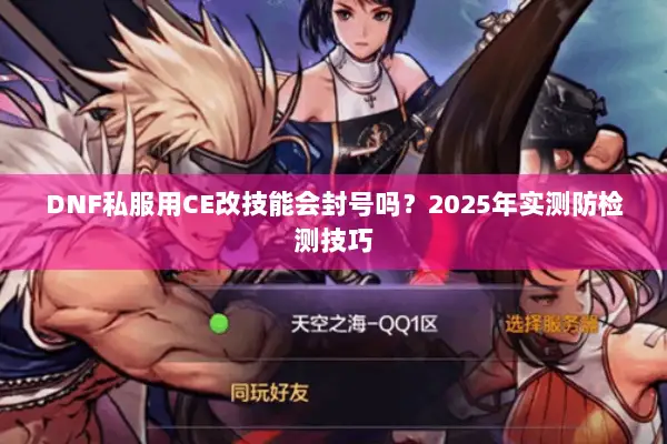 DNF私服用CE改技能会封号吗？2025年实测防检测技巧