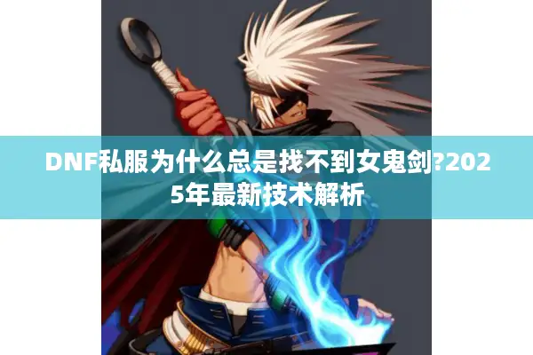 DNF私服为什么总是找不到女鬼剑?2025年最新技术解析