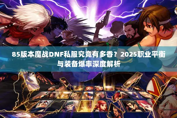 85版本魔战DNF私服究竟有多香？2025职业平衡与装备爆率深度解析