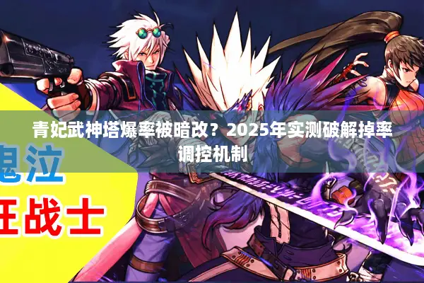 青妃武神塔爆率被暗改？2025年实测破解掉率调控机制