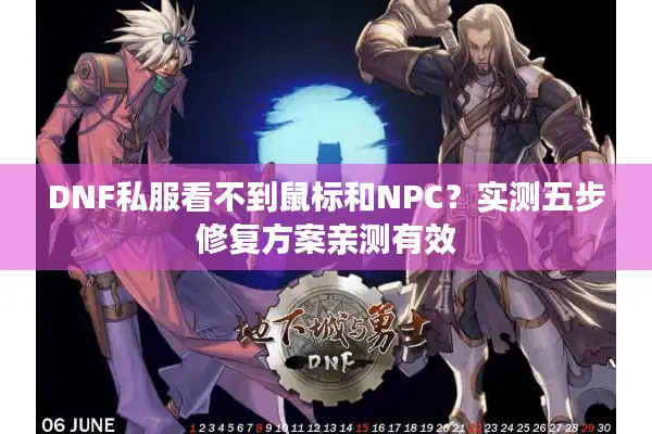 DNF私服看不到鼠标和NPC？实测五步修复方案亲测有效