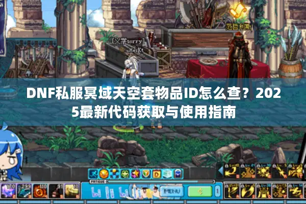 DNF私服冥域天空套物品ID怎么查？2025最新代码获取与使用指南