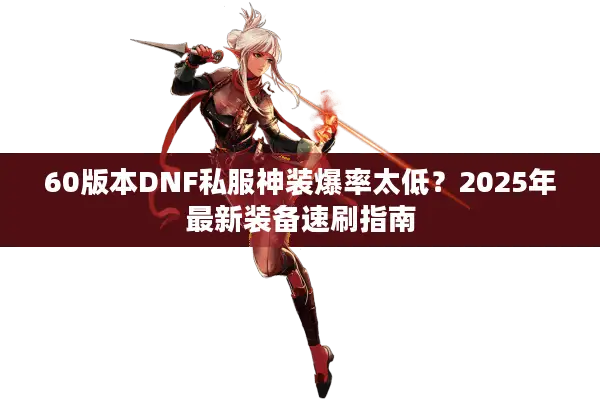 60版本DNF私服神装爆率太低？2025年最新装备速刷指南
