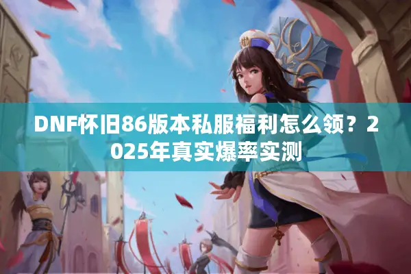 DNF怀旧86版本私服福利怎么领？2025年真实爆率实测