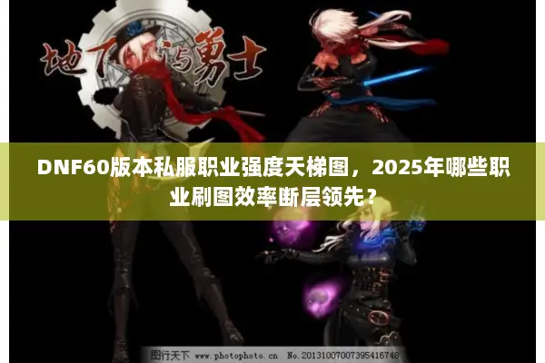 DNF60版本私服职业强度天梯图，2025年哪些职业刷图效率断层领先？