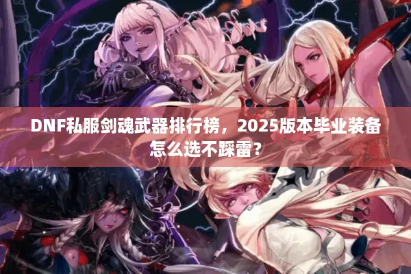 DNF私服剑魂武器排行榜，2025版本毕业装备怎么选不踩雷？