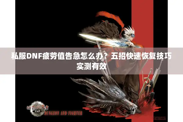 私服DNF疲劳值告急怎么办？五招快速恢复技巧实测有效