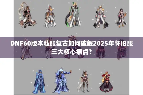 DNF60版本私服复古如何破解2025年怀旧服三大核心痛点？