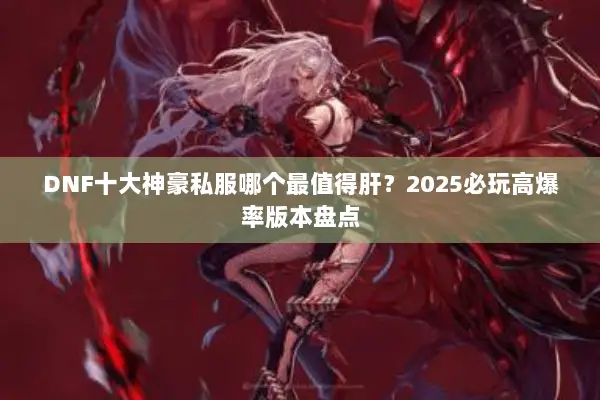 DNF十大神豪私服哪个最值得肝？2025必玩高爆率版本盘点