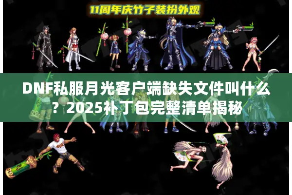 DNF私服月光客户端缺失文件叫什么？2025补丁包完整清单揭秘
