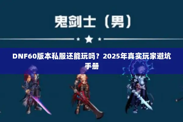 DNF60版本私服还能玩吗？2025年真实玩家避坑手册