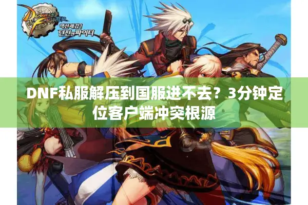 DNF私服解压到国服进不去？3分钟定位客户端冲突根源