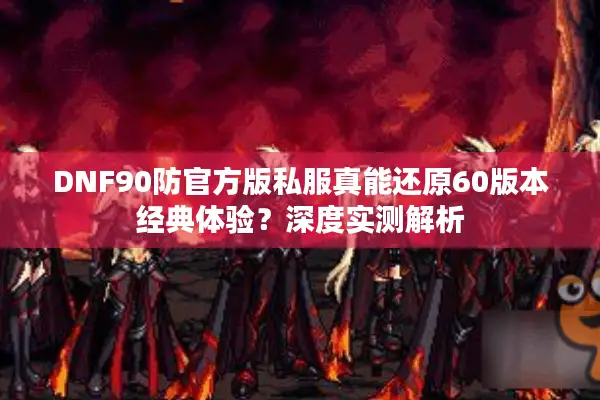 DNF90防官方版私服真能还原60版本经典体验？深度实测解析