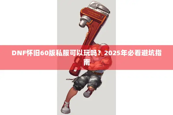 DNF怀旧60版私服可以玩吗？2025年必看避坑指南