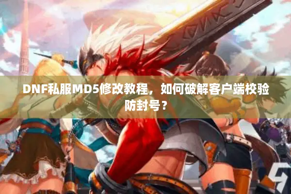 DNF私服MD5修改教程，如何破解客户端校验防封号？